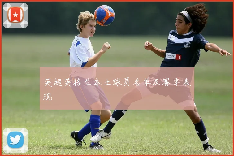 英超英格兰本土球员名单及赛季表现