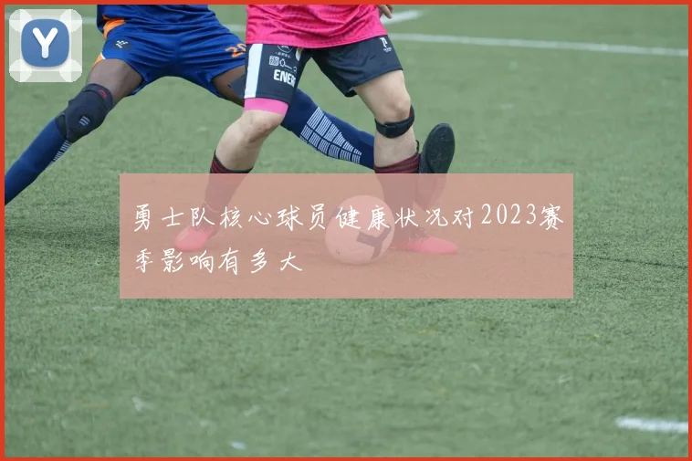 勇士队核心球员健康状况对2023赛季影响有多大