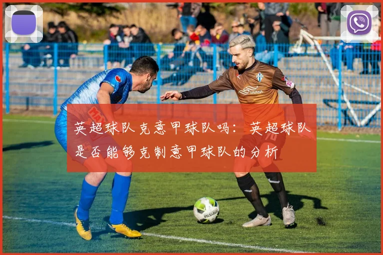 英超球队克意甲球队吗:英超球队是否能够克制意甲球队的分析