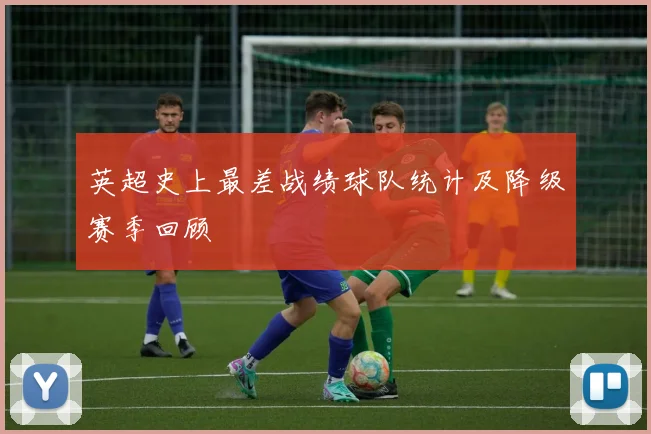 英超史上最差战绩球队统计及降级赛季回顾