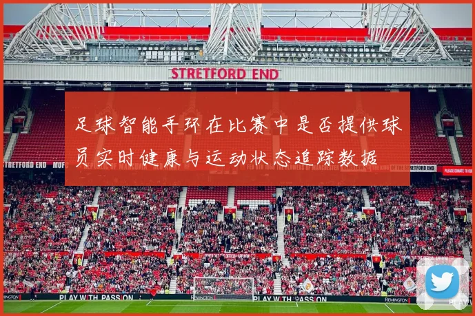 足球智能手环在比赛中是否提供球员实时健康与运动状态追踪数据