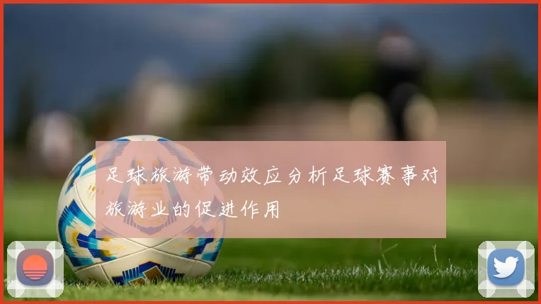 足球旅游带动效应分析足球赛事对旅游业的促进作用