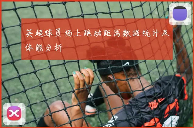 英超球员场上跑动距离数据统计及体能分析