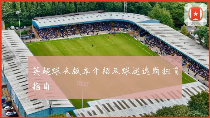 英超球衣版本介绍及球迷选购扫盲指南
