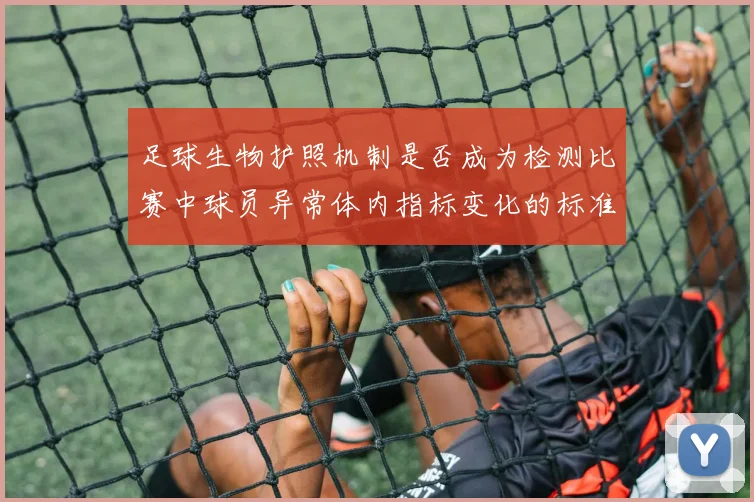 足球生物护照机制是否成为检测比赛中球员异常体内指标变化的标准