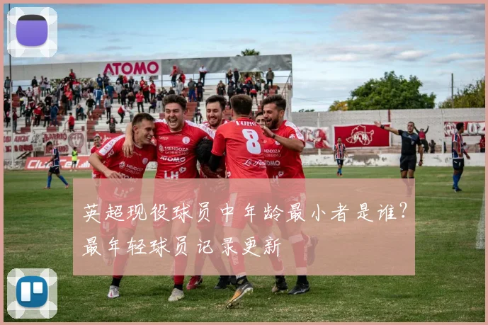 英超现役球员中年龄最小者是谁？最年轻球员记录更新